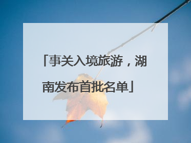 事关入境旅游，湖南发布首批名单