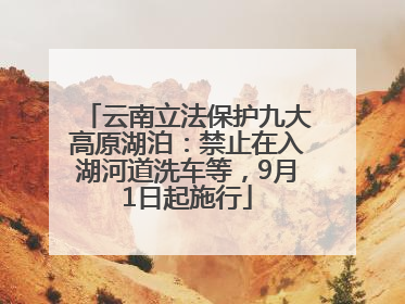 云南立法保护九大高原湖泊：禁止在入湖河道洗车等，9月1日起施行