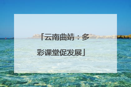 云南曲靖：多彩课堂促发展