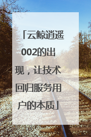云鲸逍遥002的出现，让技术回归服务用户的本质