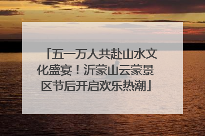 五一万人共赴山水文化盛宴！沂蒙山云蒙景区节后开启欢乐热潮