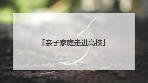 亲子家庭走进高校