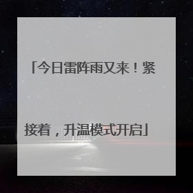 今日雷阵雨又来！紧接着，升温模式开启