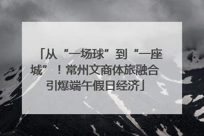 从“一场球”到“一座城”！常州文商体旅融合引爆端午假日经济