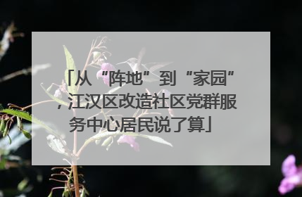 从“阵地”到“家园”，江汉区改造社区党群服务中心居民说了算