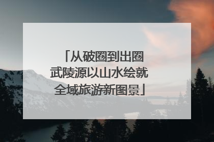 从破圈到出圈 武陵源以山水绘就全域旅游新图景