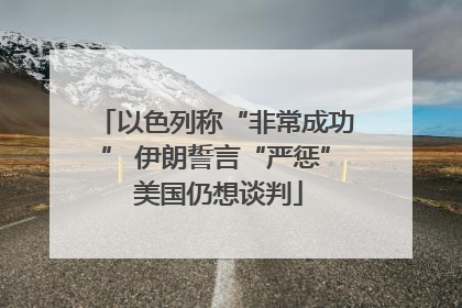 以色列称“非常成功” 伊朗誓言“严惩” 美国仍想谈判