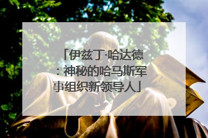 伊兹丁·哈达德：神秘的哈马斯军事组织新领导人