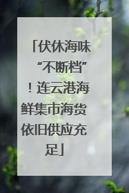 伏休海味“不断档”！连云港海鲜集市海货依旧供应充足