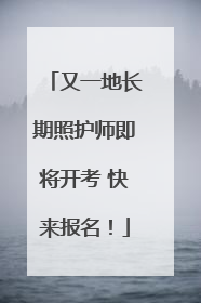 又一地长期照护师即将开考 快来报名！