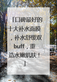 口碑最好的十大补水面膜，补水舒缓双buff，重造水嫩肌肤！