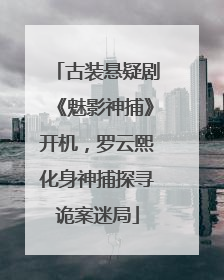古装悬疑剧《魅影神捕》开机，罗云熙化身神捕探寻诡案迷局
