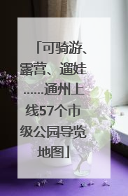 可骑游、露营、遛娃……通州上线57个市级公园导览地图