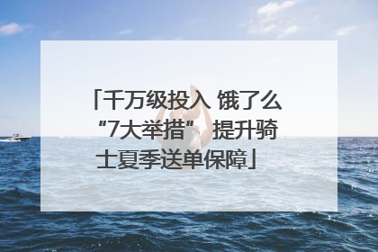 千万级投入 饿了么“7大举措” 提升骑士夏季送单保障