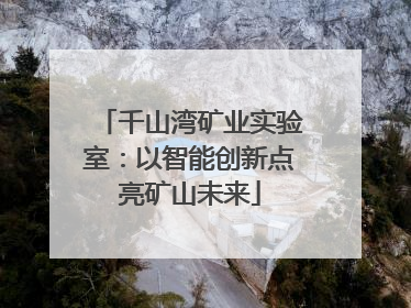 千山湾矿业实验室：以智能创新点亮矿山未来