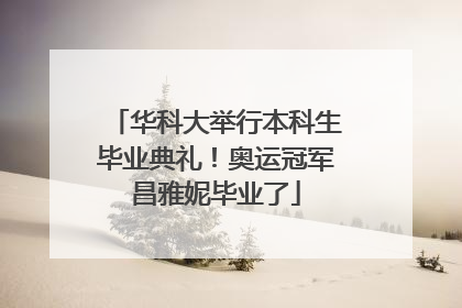 华科大举行本科生毕业典礼！奥运冠军昌雅妮毕业了
