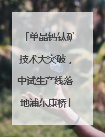 单晶钙钛矿技术大突破，中试生产线落地浦东康桥