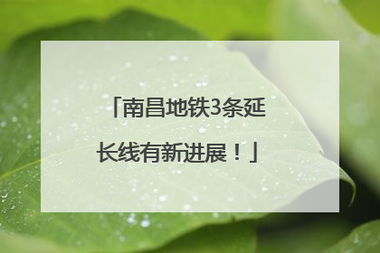 南昌地铁3条延长线有新进展！