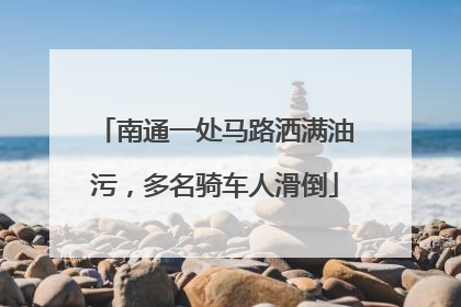 南通一处马路洒满油污，多名骑车人滑倒