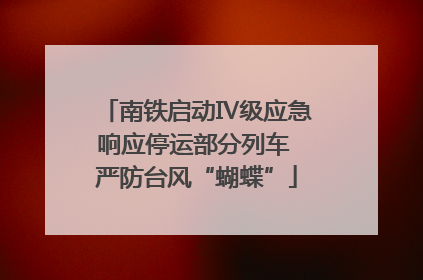 南铁启动Ⅳ级应急响应停运部分列车 严防台风“蝴蝶”