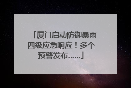 厦门启动防御暴雨四级应急响应！多个预警发布……