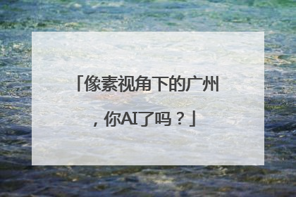 像素视角下的广州，你AI了吗？