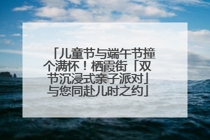 儿童节与端午节撞个满怀！栖霞街「双节沉浸式亲子派对」与您同赴儿时之约