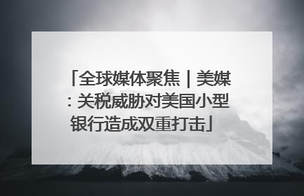 全球媒体聚焦｜美媒：关税威胁对美国小型银行造成双重打击