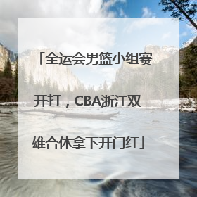 全运会男篮小组赛开打，CBA浙江双雄合体拿下开门红