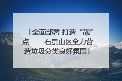 全面部署 打造“靓” 点——石景山区全力营造垃圾分类良好氛围