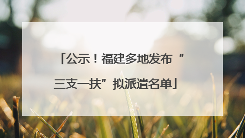 公示！福建多地发布“三支一扶”拟派遣名单