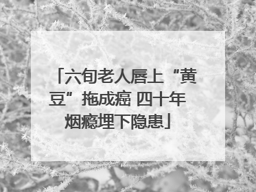 六旬老人唇上“黄豆”拖成癌 四十年烟瘾埋下隐患