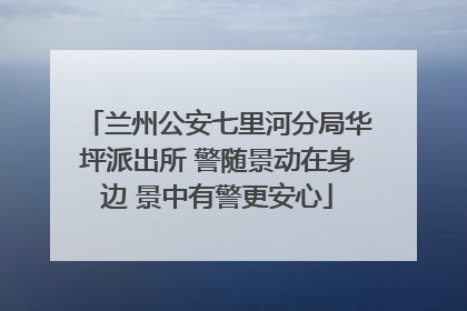 兰州公安七里河分局华坪派出所 警随景动在身边 景中有警更安心