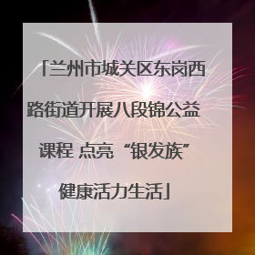 兰州市城关区东岗西路街道开展八段锦公益课程 点亮“银发族”健康活力生活