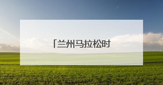 兰州马拉松时间调整公告！