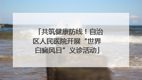 共筑健康防线！自治区人民医院开展“世界白癜风日”义诊活动