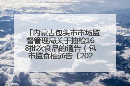 内蒙古包头市市场监督管理局关于抽检168批次食品的通告（包市监食抽通告〔2025〕3号）