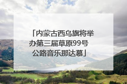内蒙古西乌旗将举办第三届草原99号公路音乐那达慕