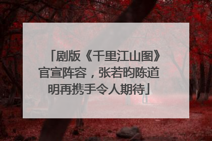 剧版《千里江山图》官宣阵容，张若昀陈道明再携手令人期待