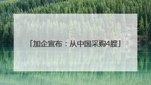 加企宣布：从中国采购4艘