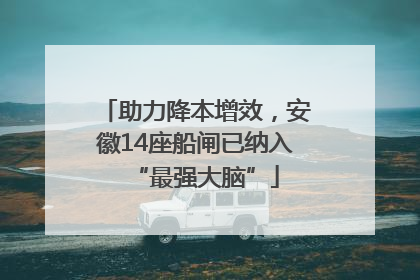 助力降本增效，安徽14座船闸已纳入“最强大脑”