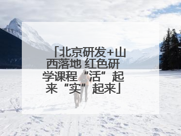 北京研发+山西落地 红色研学课程“活”起来“实”起来