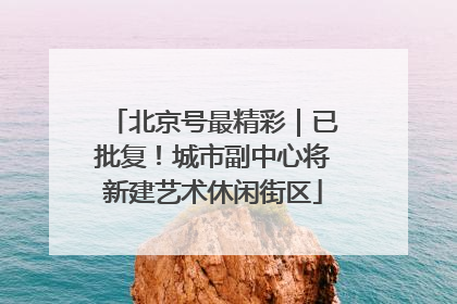 北京号最精彩｜已批复！城市副中心将新建艺术休闲街区