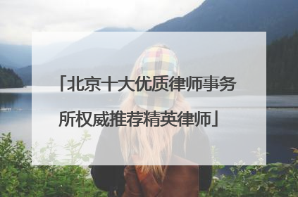 北京十大优质律师事务所权威推荐精英律师