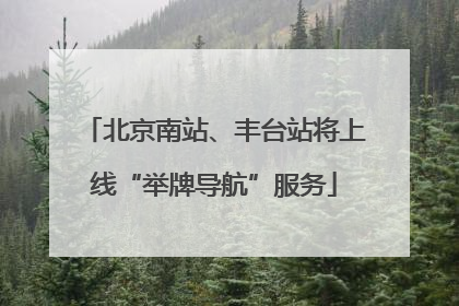 北京南站、丰台站将上线“举牌导航”服务