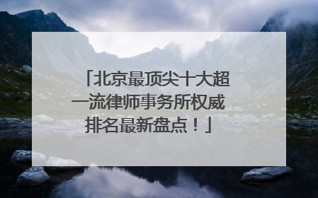 北京最顶尖十大超一流律师事务所权威排名最新盘点！