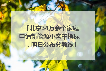 北京34万余个家庭申请新能源小客车指标，明日公布分数线