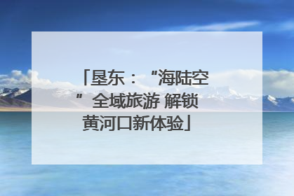 垦东：“海陆空”全域旅游 解锁黄河口新体验