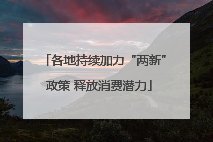 各地持续加力“两新”政策 释放消费潜力
