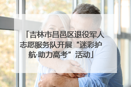 吉林市昌邑区退役军人志愿服务队开展“迷彩护航·助力高考”活动